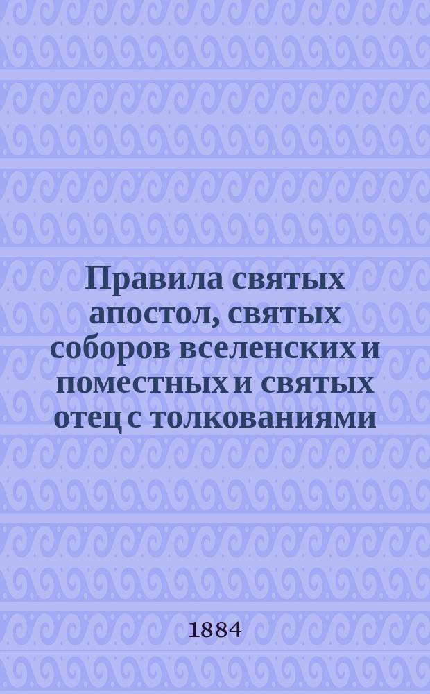 Правила святых апостол, святых соборов вселенских и поместных и святых отец с толкованиями. [Вып. 6] : Правила святых отец с толкованиями