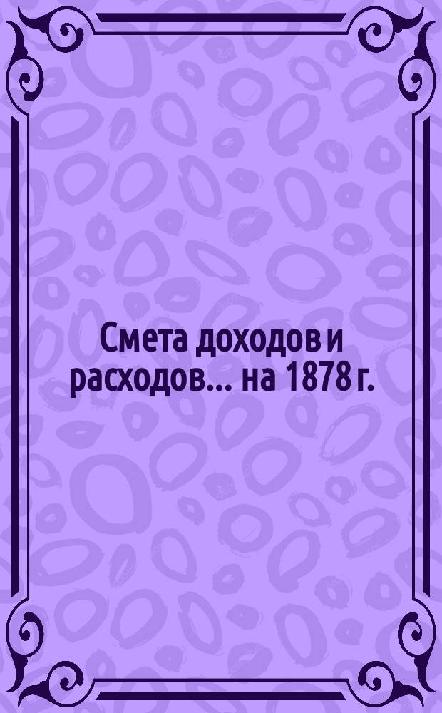 Смета доходов и расходов... на 1878 г.