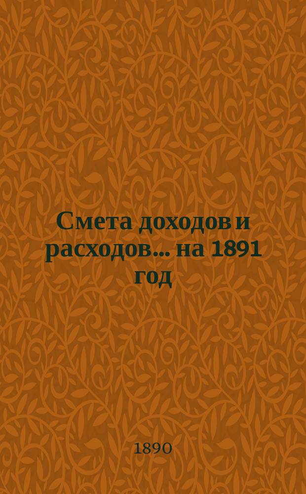 Смета доходов и расходов... на 1891 год