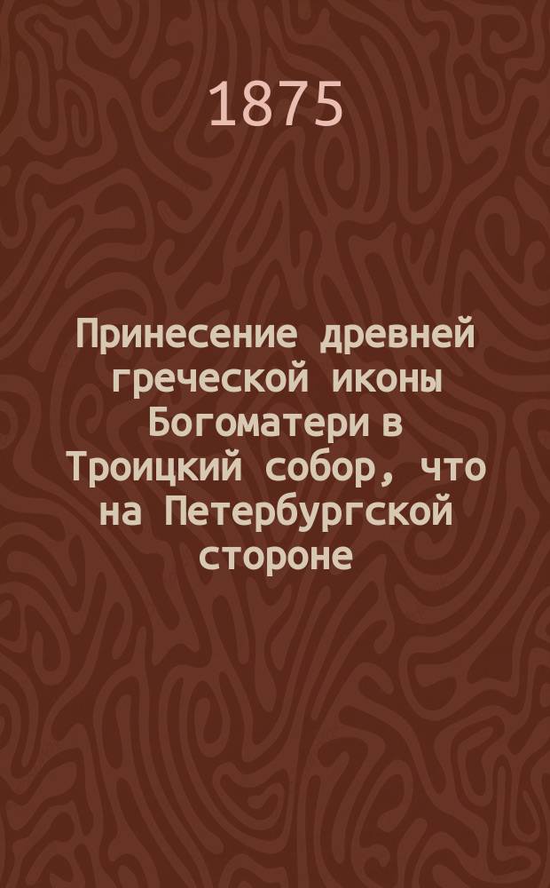 Принесение древней греческой иконы Богоматери в Троицкий собор, что на Петербургской стороне