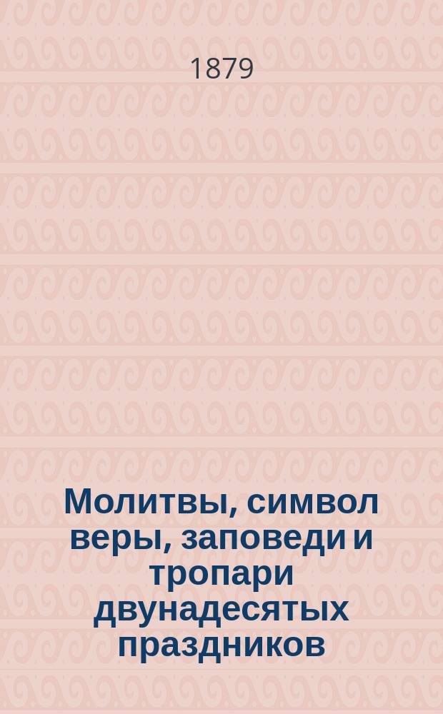 Молитвы, символ веры, заповеди и тропари двунадесятых праздников : С объяснением их, составленным для народных училищ