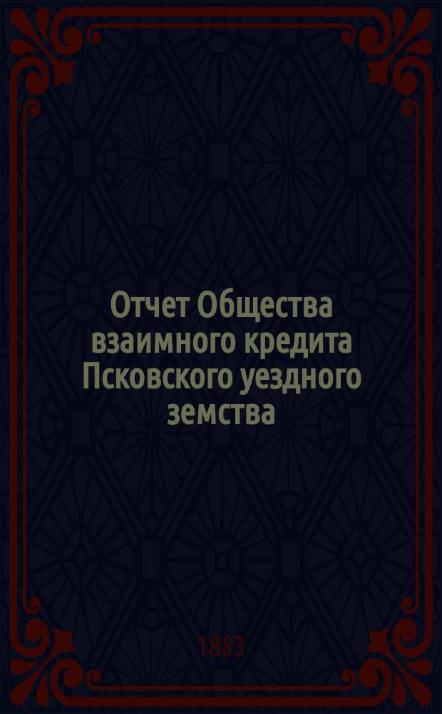 Отчет Общества взаимного кредита Псковского уездного земства (Земский банк)... за 1882 год