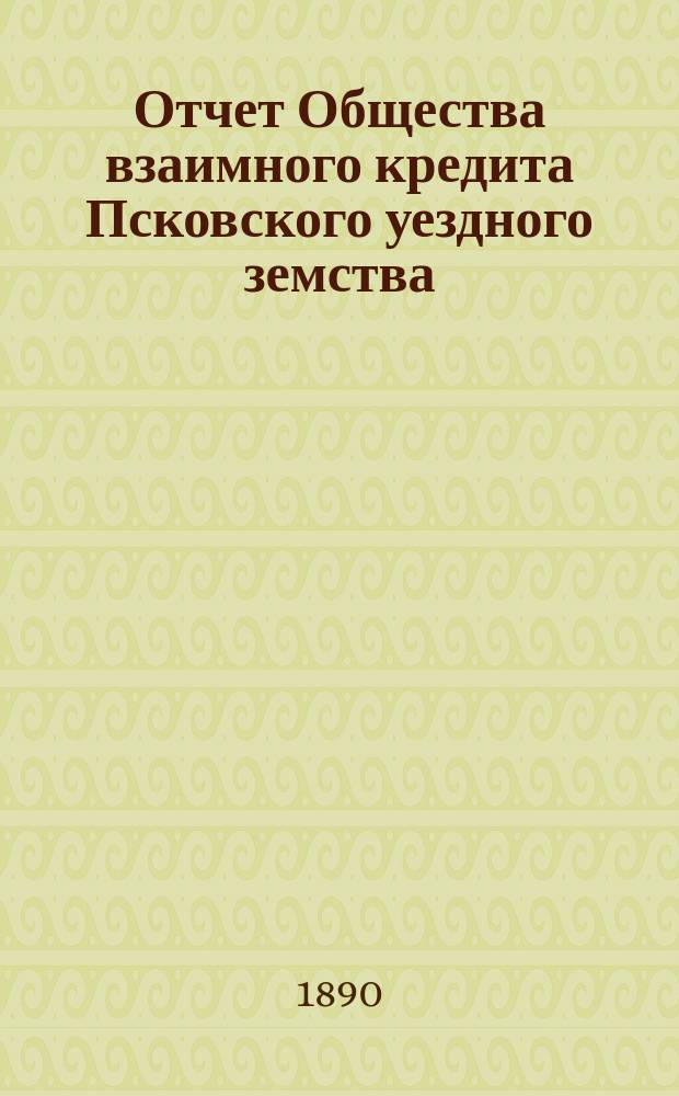 Отчет Общества взаимного кредита Псковского уездного земства (Земский банк)... за 1889 год