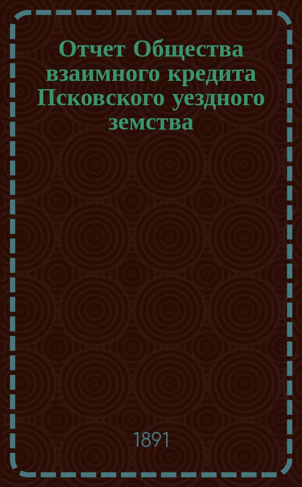 Отчет Общества взаимного кредита Псковского уездного земства (Земский банк)... за 1890 год