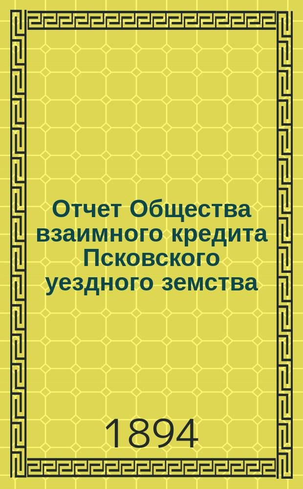 Отчет Общества взаимного кредита Псковского уездного земства (Земский банк)... за 1893 год