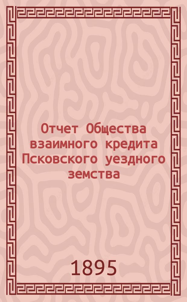 Отчет Общества взаимного кредита Псковского уездного земства (Земский банк)... за 1894 год