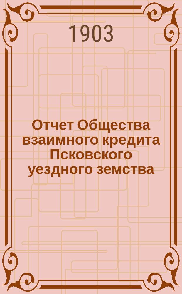 Отчет Общества взаимного кредита Псковского уездного земства (Земский банк)... за 1902-й год