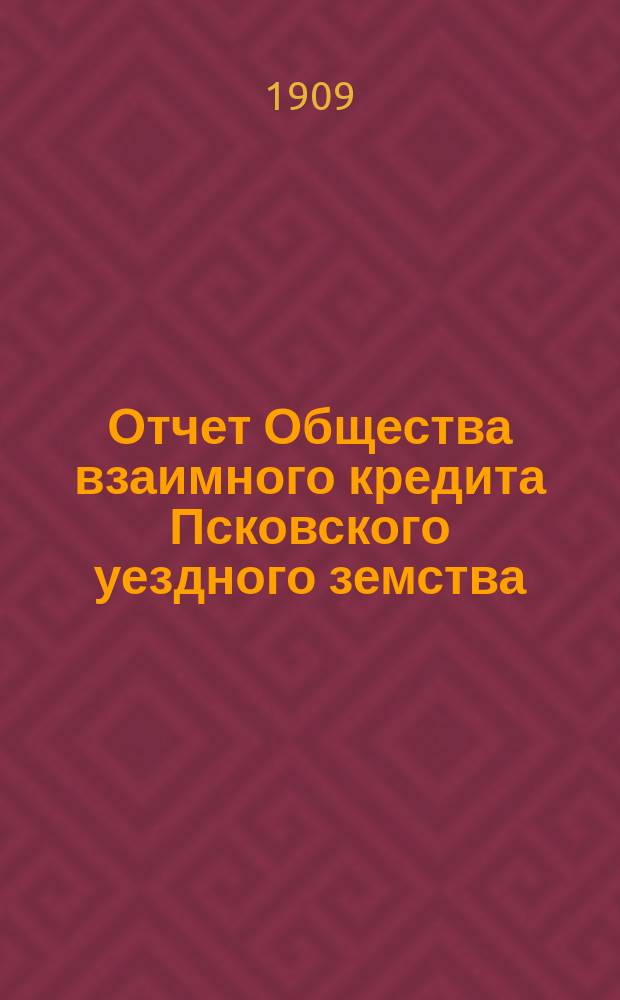 Отчет Общества взаимного кредита Псковского уездного земства (Земский банк)... за 1908 год