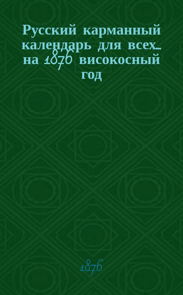 Русский карманный календарь для всех... ... на 1876 високосный год