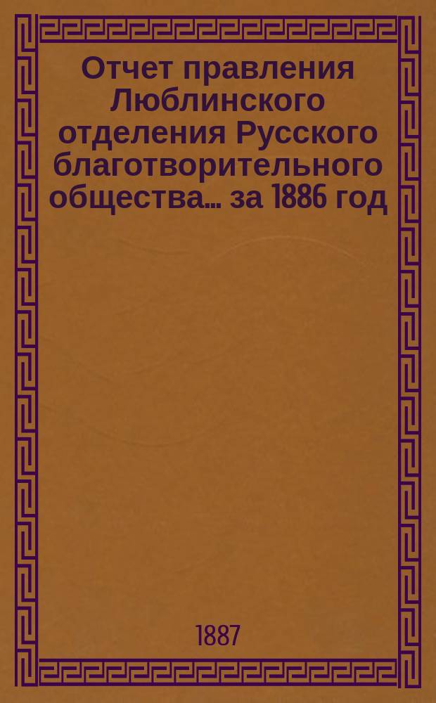 Отчет правления Люблинского отделения Русского благотворительного общества... ...за 1886 год