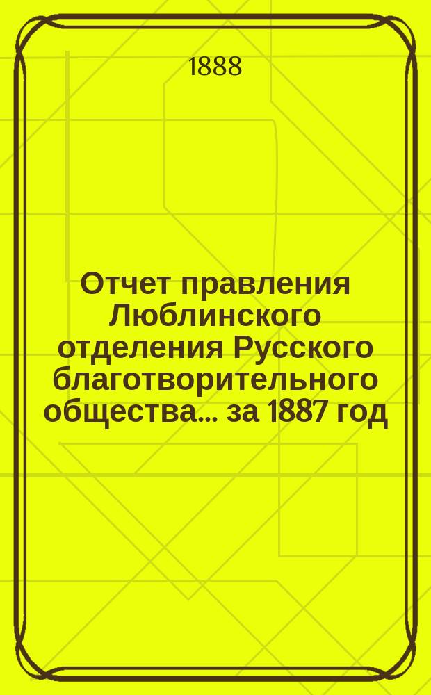 Отчет правления Люблинского отделения Русского благотворительного общества... ...за 1887 год
