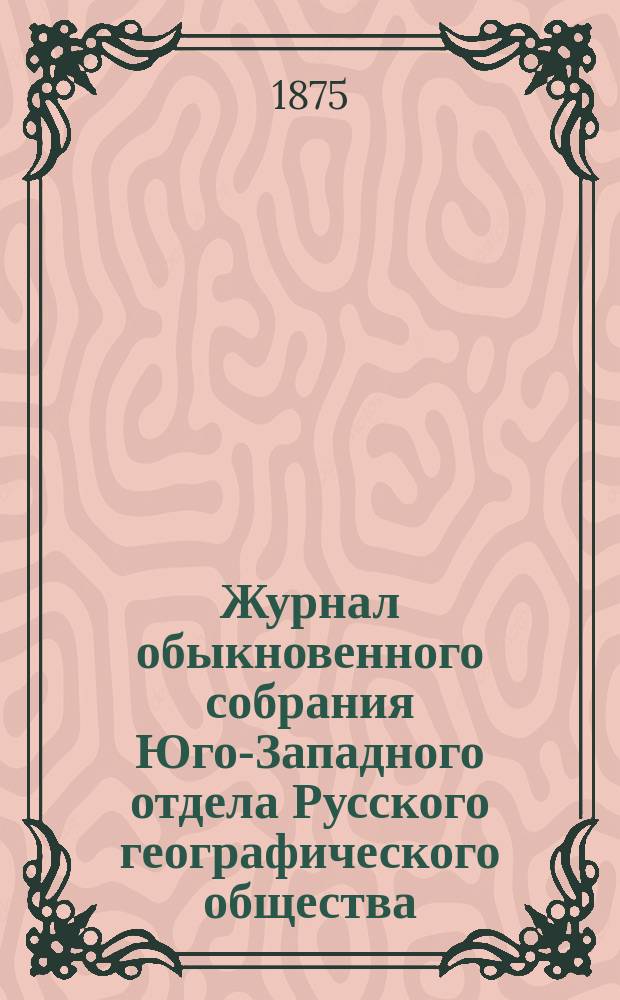 Журнал обыкновенного собрания Юго-Западного отдела Русского географического общества...