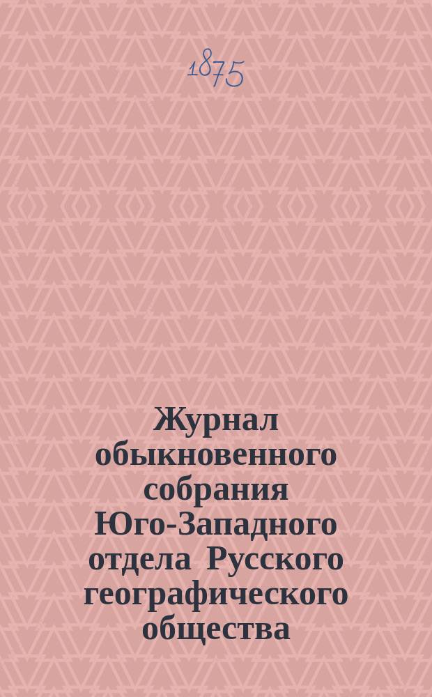 Журнал обыкновенного собрания Юго-Западного отдела Русского географического общества... ... 3 октября 1875 г.