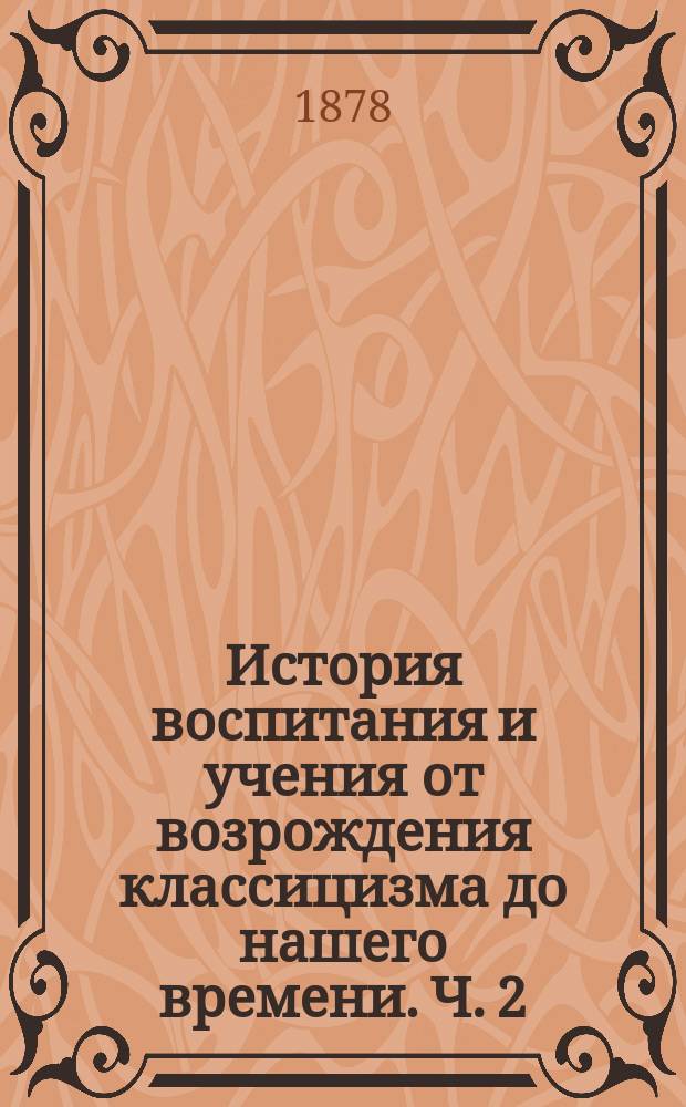 История воспитания и учения от возрождения классицизма до нашего времени. Ч. 2 : От Бэкона до смерти Песталоцци. (1561-1827)