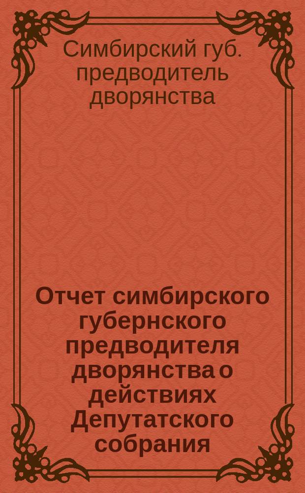 Отчет симбирского губернского предводителя дворянства о действиях Депутатского собрания, Канцелярии губернского предводителя и Посреднической комиссии и о состоянии дворянских сумм за 1874 год
