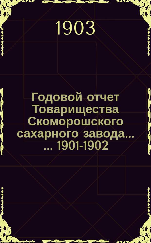 Годовой отчет Товарищества Скоморошского сахарного завода ... ... 1901-1902