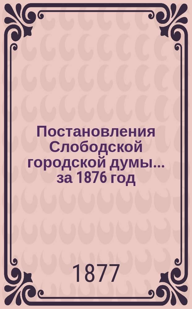 Постановления Слободской городской думы ... за 1876 год
