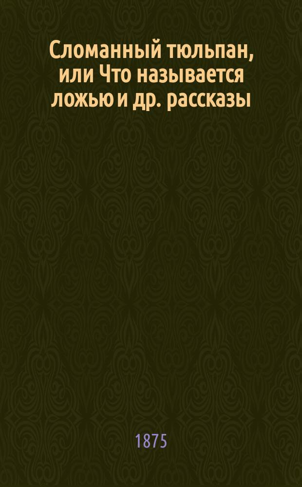 Сломанный тюльпан, [или Что называется ложью] [и др. рассказы]