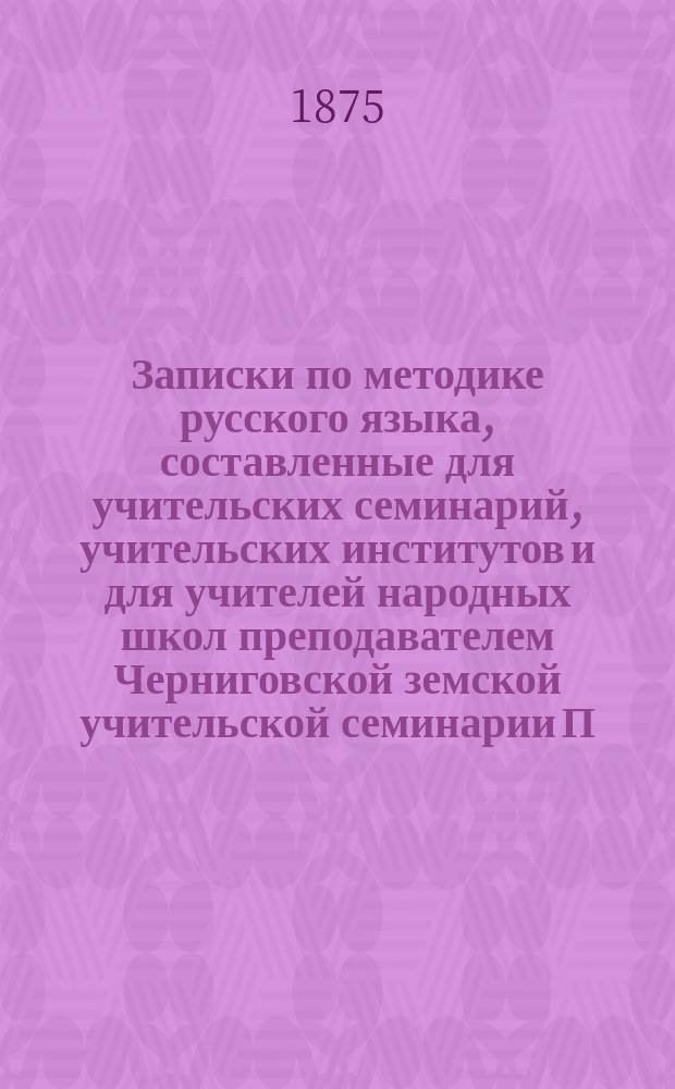 Записки по методике русского языка, составленные для учительских семинарий, учительских институтов и для учителей народных школ преподавателем Черниговской земской учительской семинарии П.Н. Солониной : Отд. 1-3