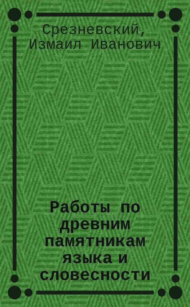 Работы по древним памятникам языка и словесности : Чит. в годич. собр. Акад. наук 29 дек. 1874 г