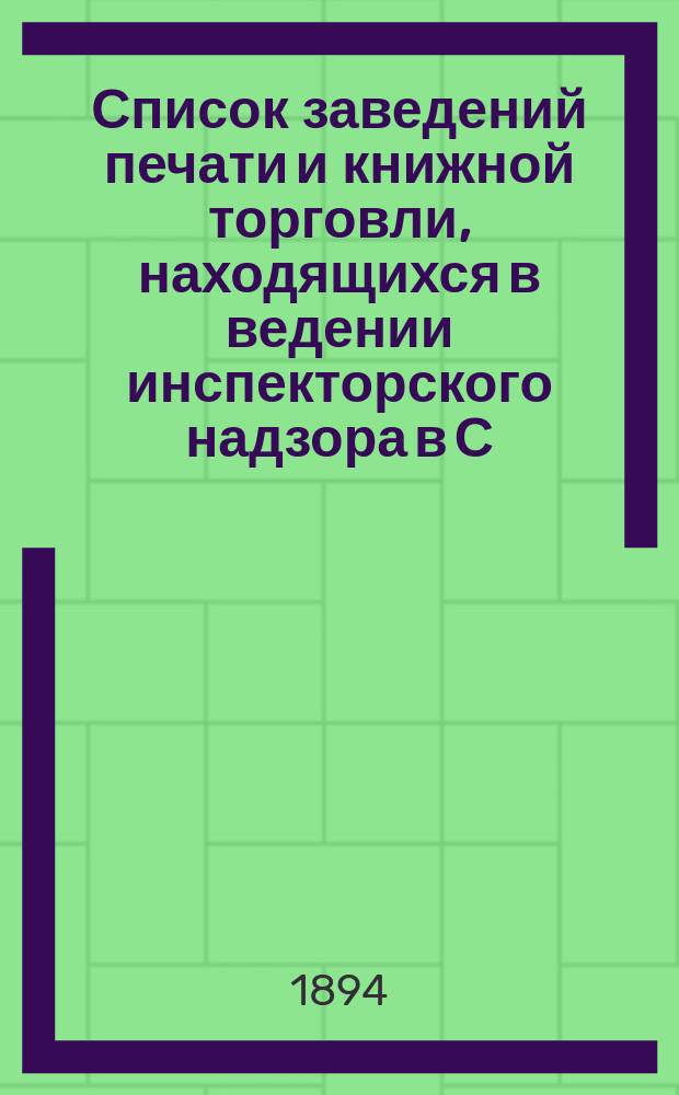 Список заведений печати и книжной торговли, находящихся в ведении инспекторского надзора в С.-Петербурге... по 15 октября 1894 года