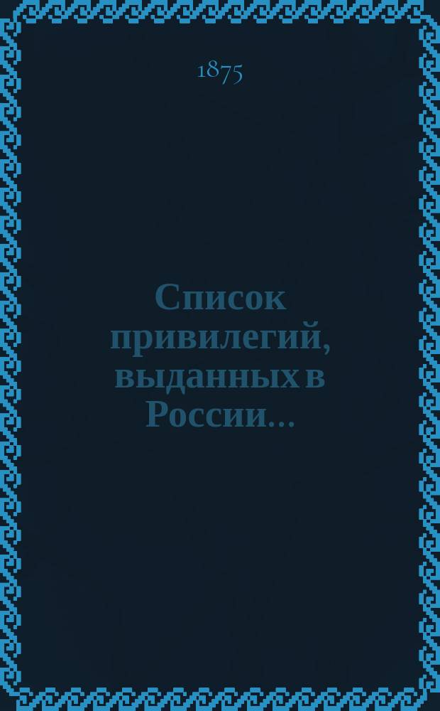 Список привилегий, выданных в России ... : Извлеч. из "Сенат. вед."..