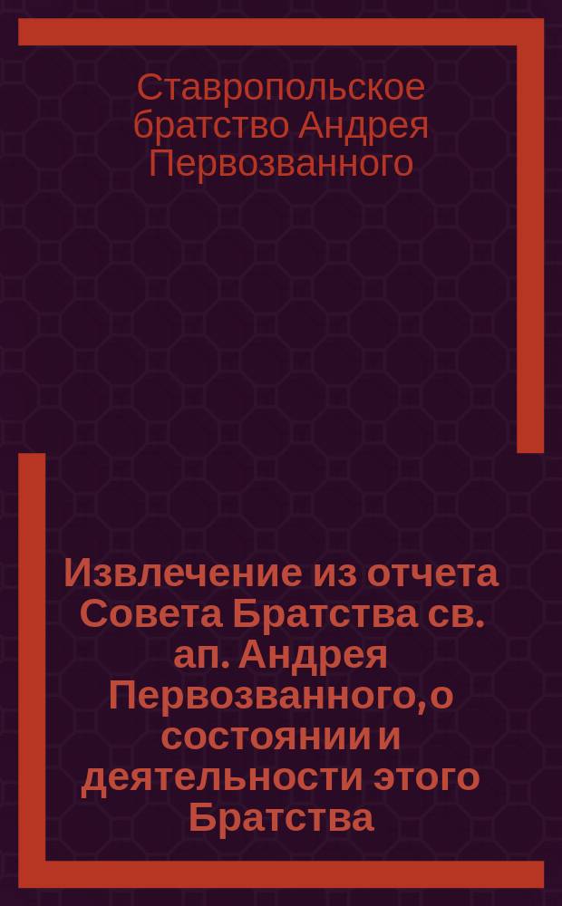 !Извлечение из отчета Совета Братства св. ап. Андрея Первозванного, о состоянии и деятельности этого Братства ...