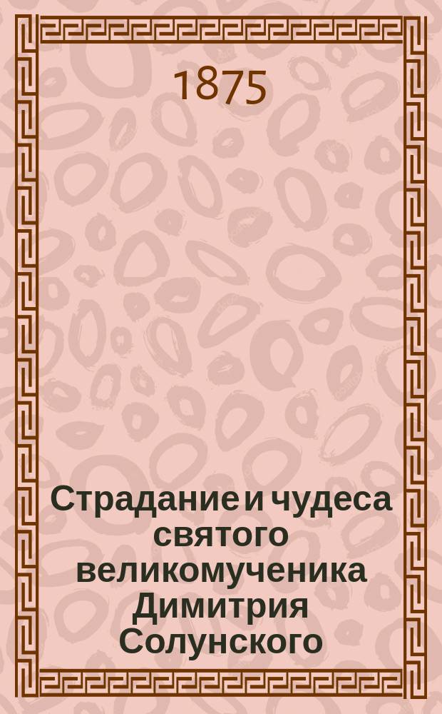 Страдание и чудеса святого великомученика Димитрия Солунского : Сост. по Четьи-Минеи