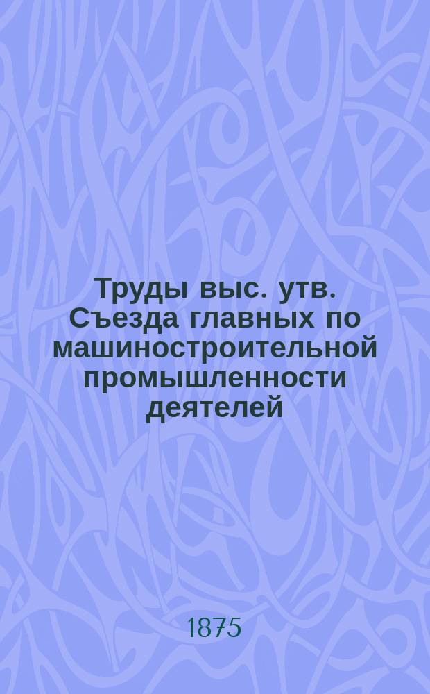 Труды выс. утв. Съезда главных по машиностроительной промышленности деятелей : Вып. 1-2. Вып. 1 : Доклады