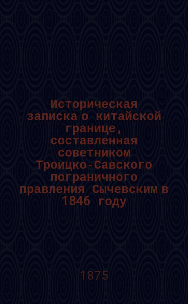 Историческая записка о китайской границе, составленная советником Троицко-Савского пограничного правления Сычевским в 1846 году