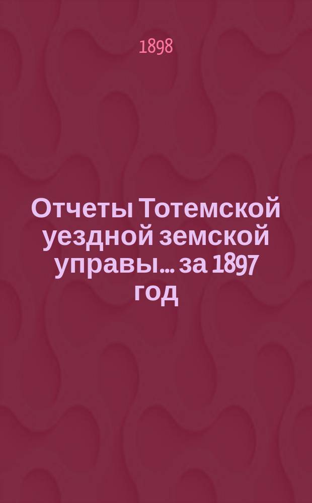 Отчеты Тотемской уездной земской управы... за 1897 год