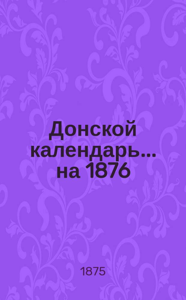 Донской календарь... ... на 1876 (високосный) год