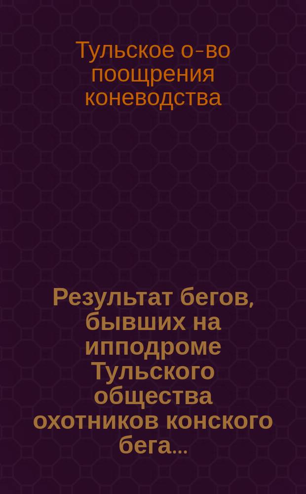 Результат бегов, бывших на ипподроме Тульского общества охотников конского бега...