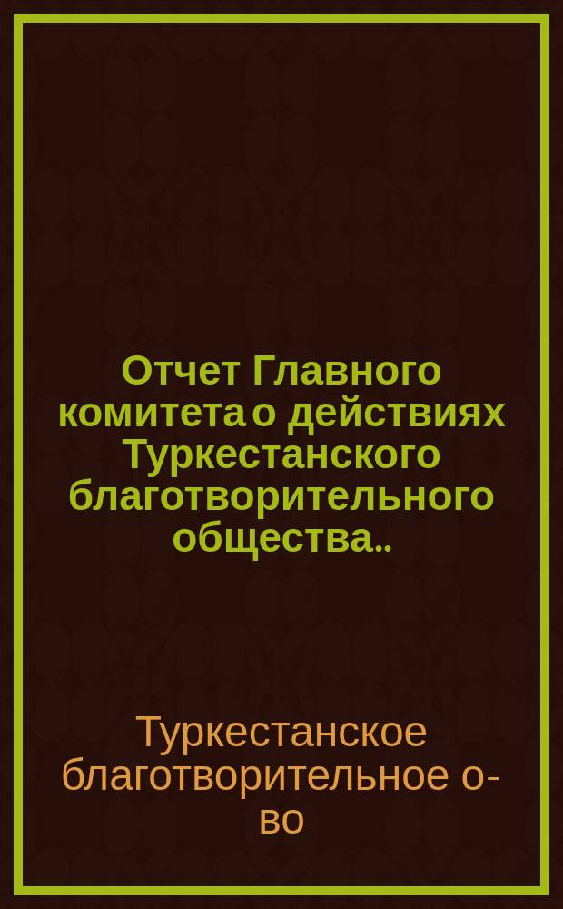 Отчет Главного комитета о действиях Туркестанского благотворительного общества...