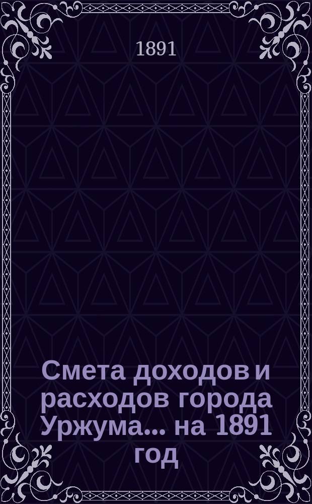 Смета доходов и расходов города Уржума... на 1891 год