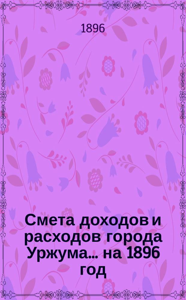 Смета доходов и расходов города Уржума... на 1896 год