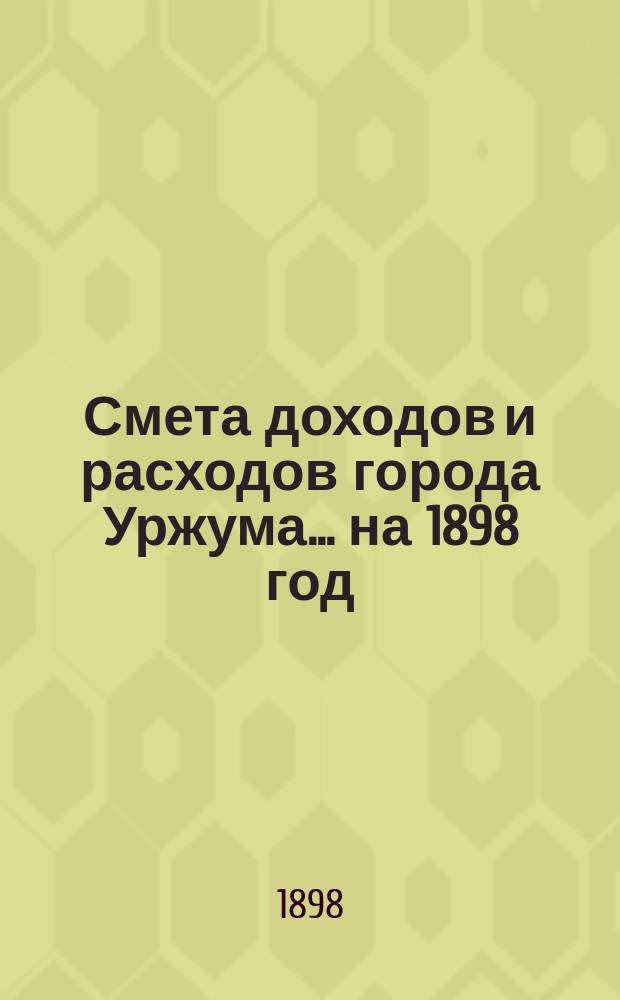 Смета доходов и расходов города Уржума... на 1898 год