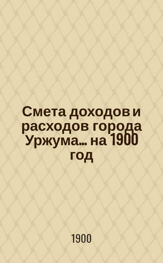 Смета доходов и расходов города Уржума... на 1900 год