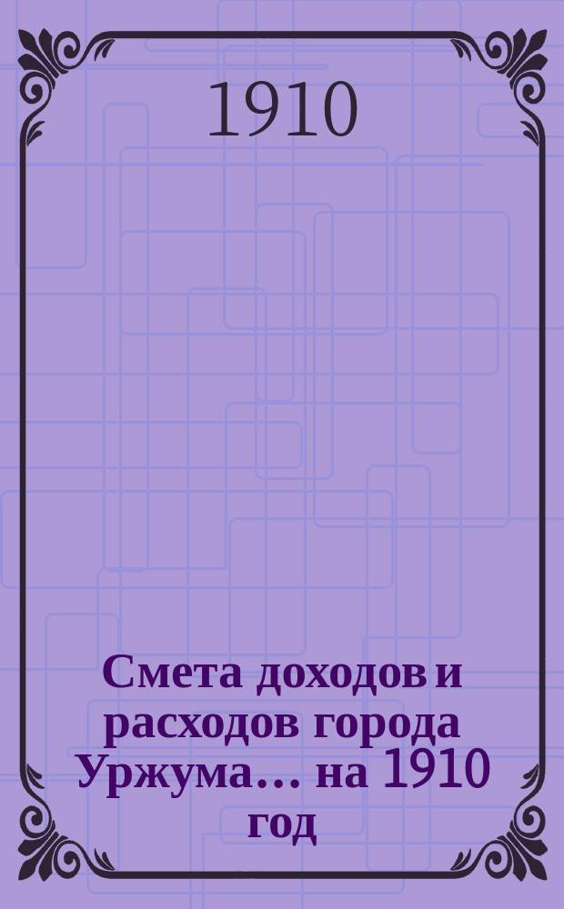 Смета доходов и расходов города Уржума... на 1910 год