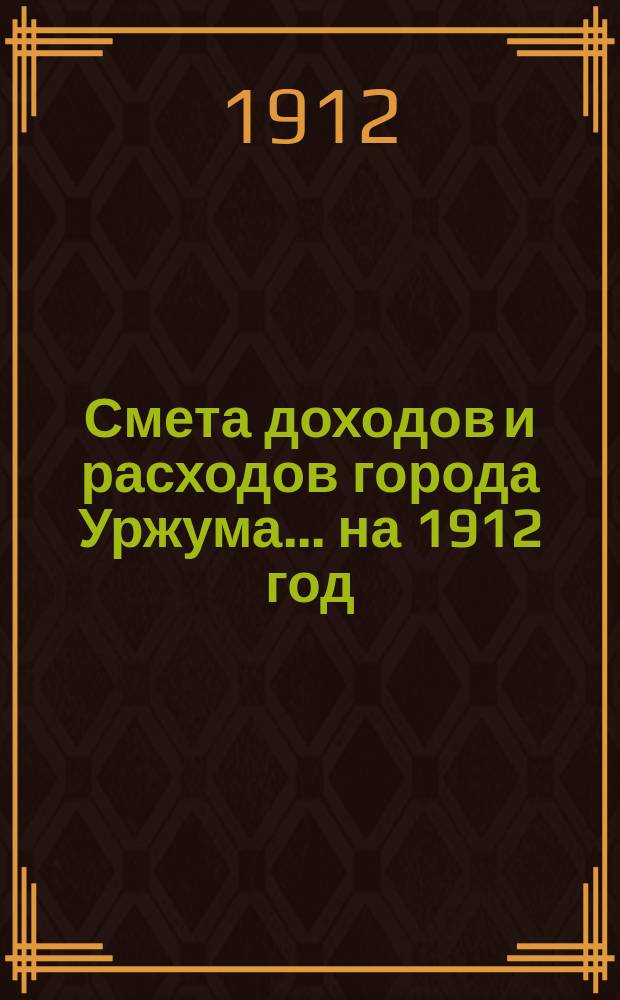 Смета доходов и расходов города Уржума... на 1912 год