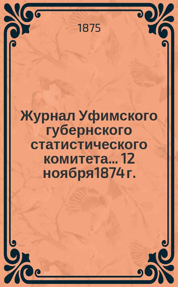Журнал Уфимского губернского статистического комитета... ... 12 ноября1874 г.