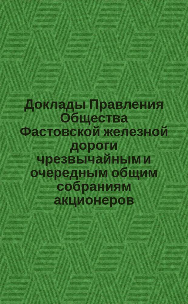 [Доклады Правления Общества Фастовской железной дороги чрезвычайным и очередным общим собраниям акционеров. ... 4-го декабря 1876 г.