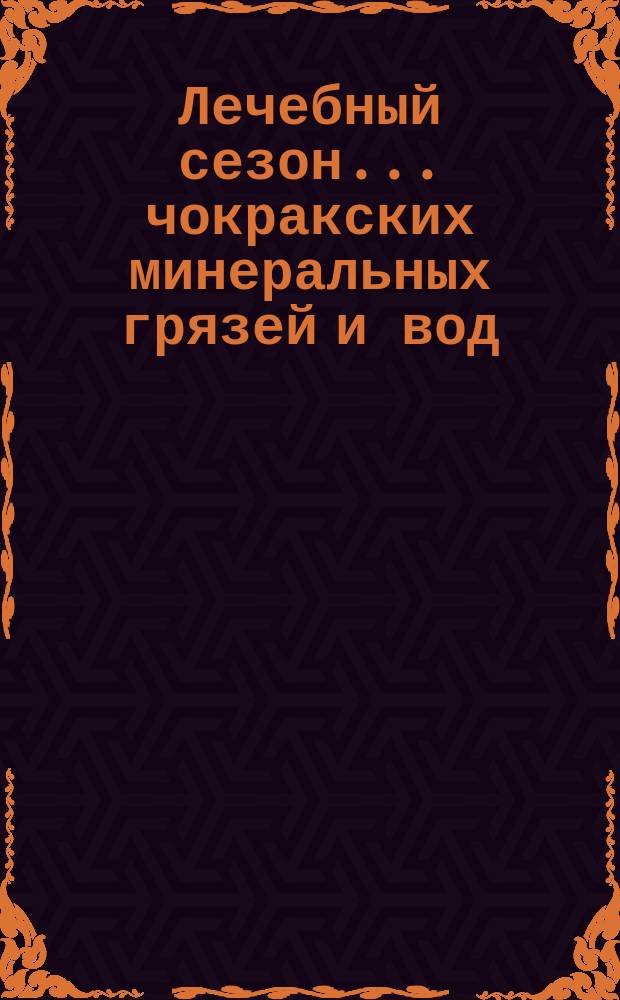 Лечебный сезон ... чокракских минеральных грязей и вод (в 12 верстах от города Керчи). ...1876