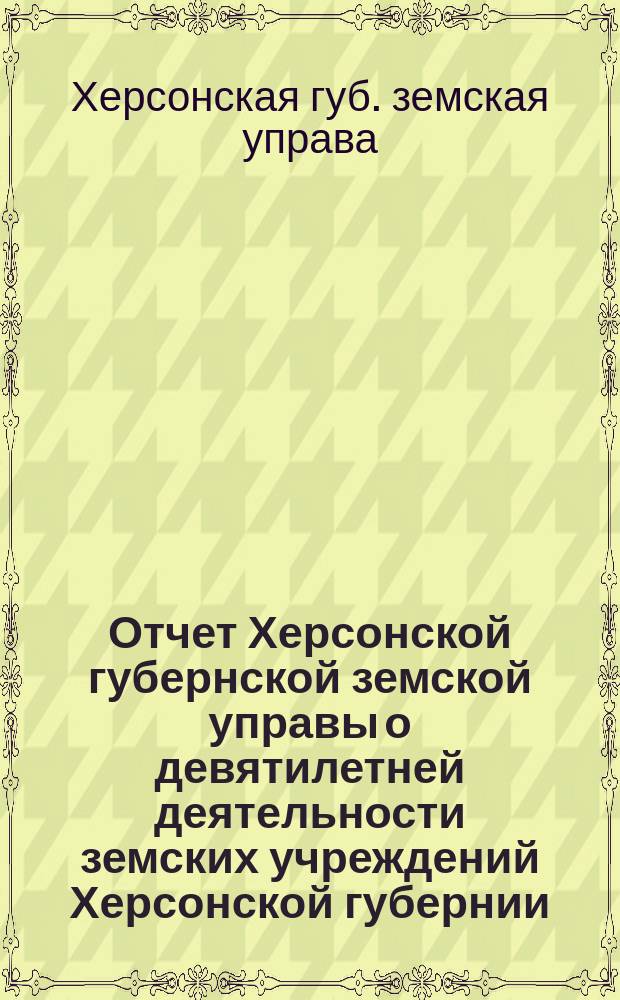 Отчет Херсонской губернской земской управы о девятилетней деятельности земских учреждений Херсонской губернии. 1865-1874