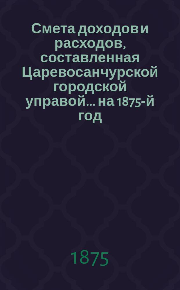 Смета доходов и расходов, составленная Царевосанчурской городской управой... ...на 1875-й год