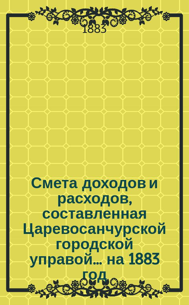 Смета доходов и расходов, составленная Царевосанчурской городской управой... ...на 1883 год