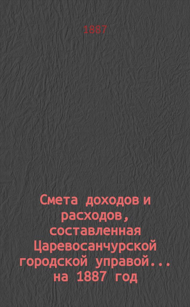 Смета доходов и расходов, составленная Царевосанчурской городской управой... ...на 1887 год