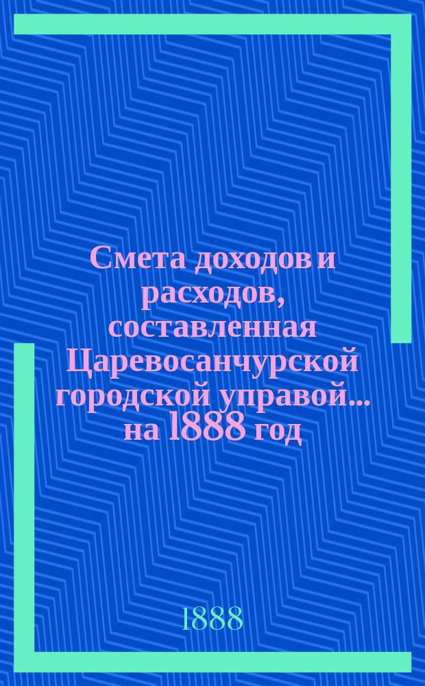 Смета доходов и расходов, составленная Царевосанчурской городской управой... ...на 1888 год