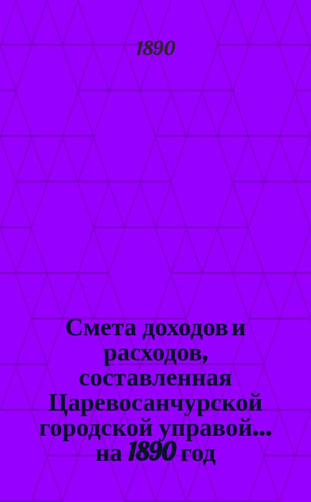 Смета доходов и расходов, составленная Царевосанчурской городской управой... ...на 1890 год