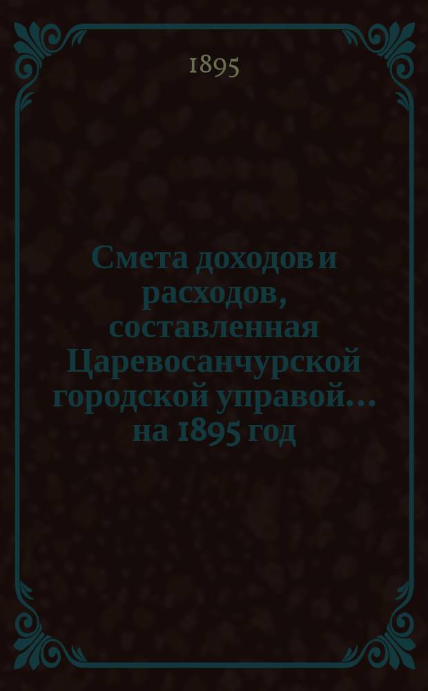 Смета доходов и расходов, составленная Царевосанчурской городской управой... на 1895 год